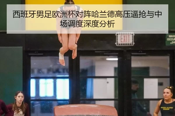 西班牙男足欧洲杯对阵哈兰德高压逼抢与中场调度深度分析