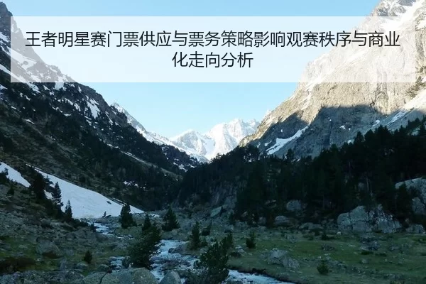 王者明星赛门票供应与票务策略影响观赛秩序与商业化走向分析