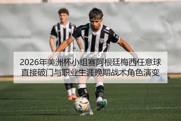2026年美洲杯小组赛阿根廷梅西任意球直接破门与职业生涯晚期战术角色演变