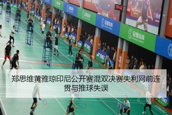 郑思维黄雅琼印尼公开赛混双决赛失利网前连贯与推球失误